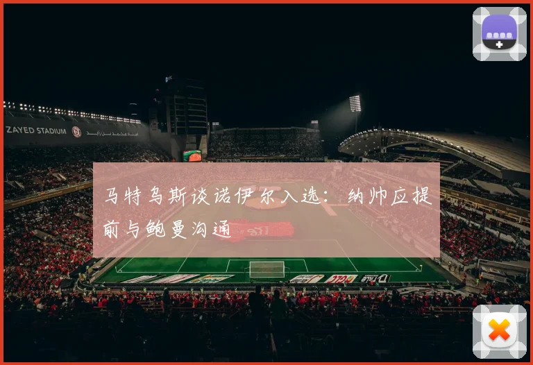 马特乌斯谈诺伊尔入选：纳帅应提前与鲍曼沟通