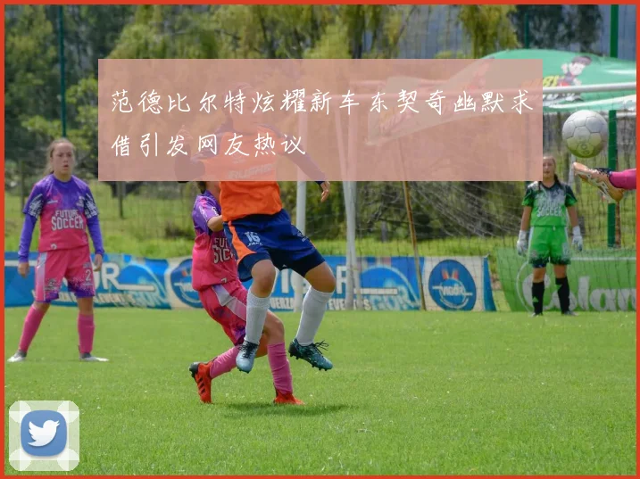 范德比尔特炫耀新车东契奇幽默求借引发网友热议