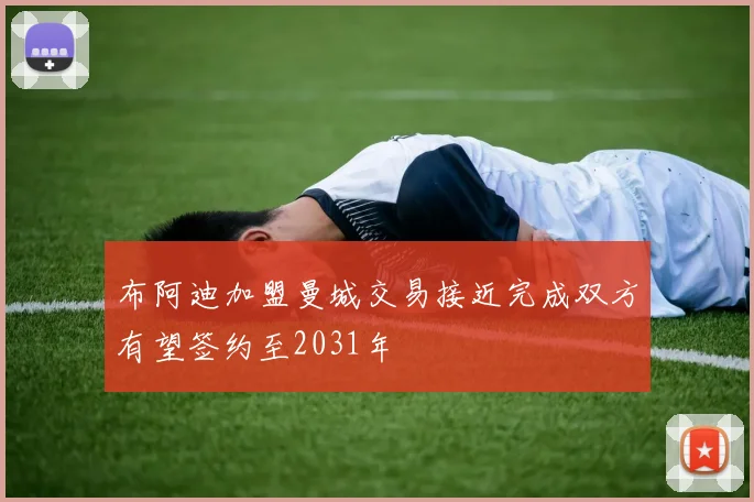 布阿迪加盟曼城交易接近完成双方有望签约至2031年