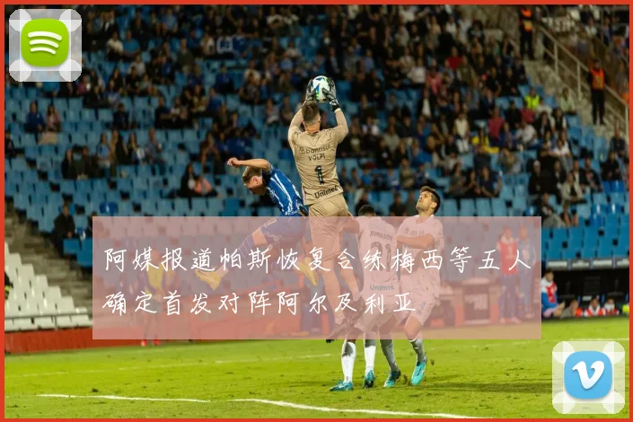 阿媒报道帕斯恢复合练梅西等五人确定首发对阵阿尔及利亚