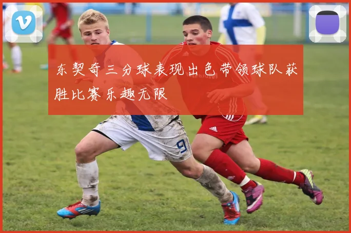 东契奇三分球表现出色带领球队获胜比赛乐趣无限