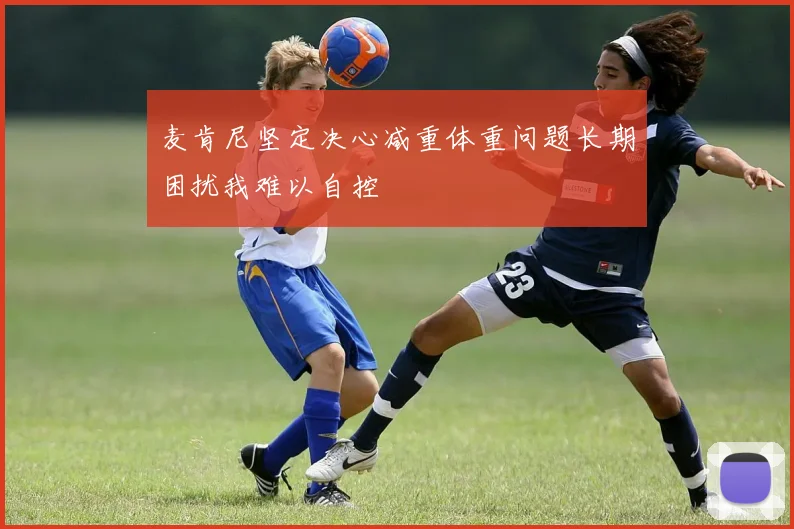 麦肯尼坚定决心减重体重问题长期困扰我难以自控
