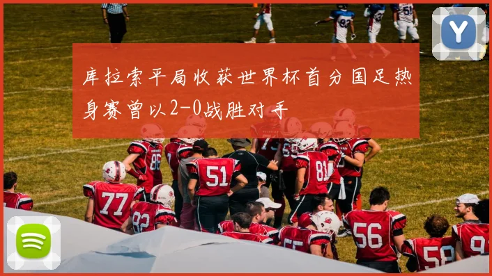 库拉索平局收获世界杯首分国足热身赛曾以2-0战胜对手