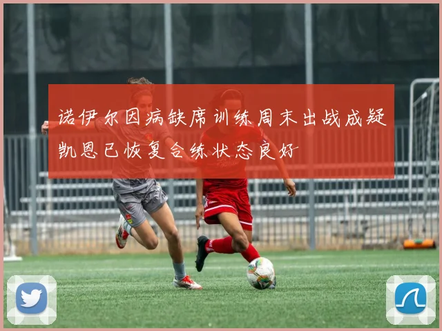 诺伊尔因病缺席训练周末出战成疑凯恩已恢复合练状态良好