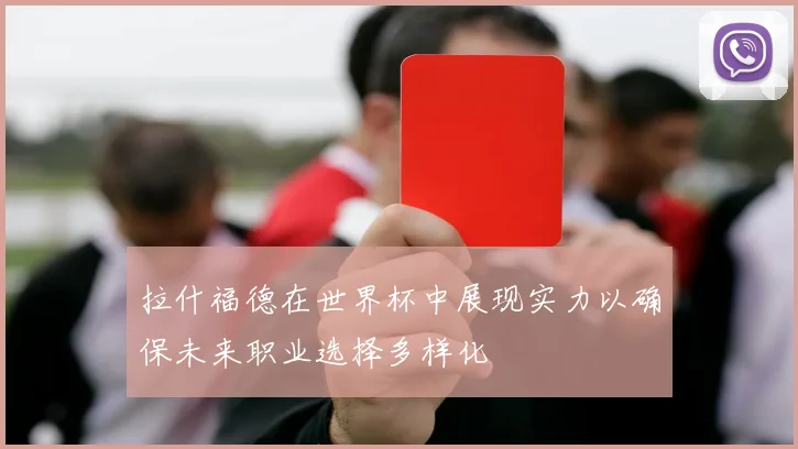 拉什福德在世界杯中展现实力以确保未来职业选择多样化