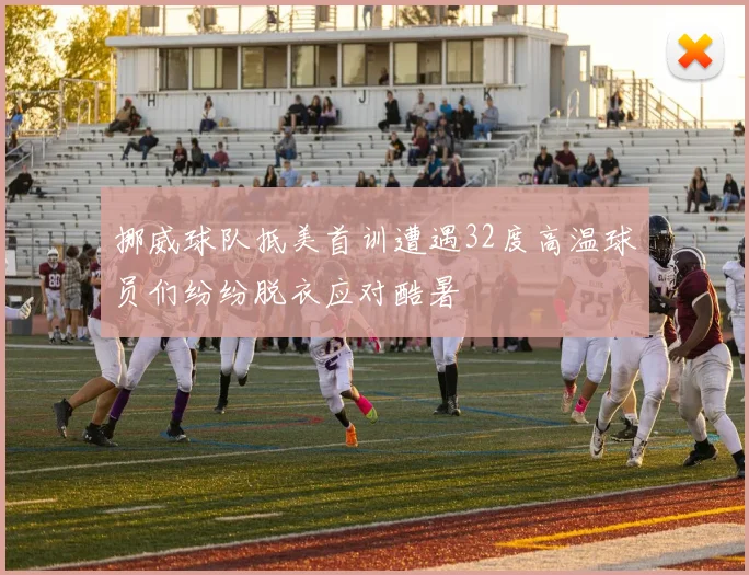 挪威球队抵美首训遭遇32度高温球员们纷纷脱衣应对酷暑