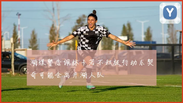 湖媒警告佩林卡若不积极行动东契奇可能会离开湖人队