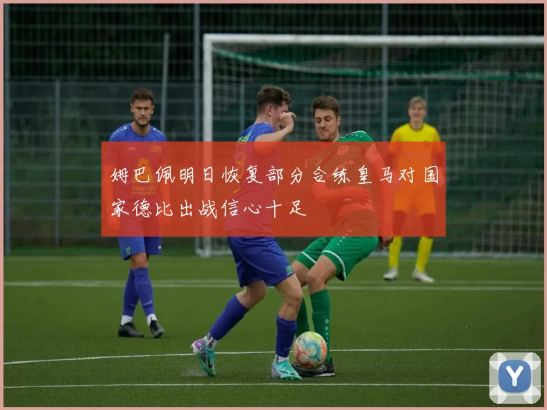 姆巴佩明日恢复部分合练皇马对国家德比出战信心十足