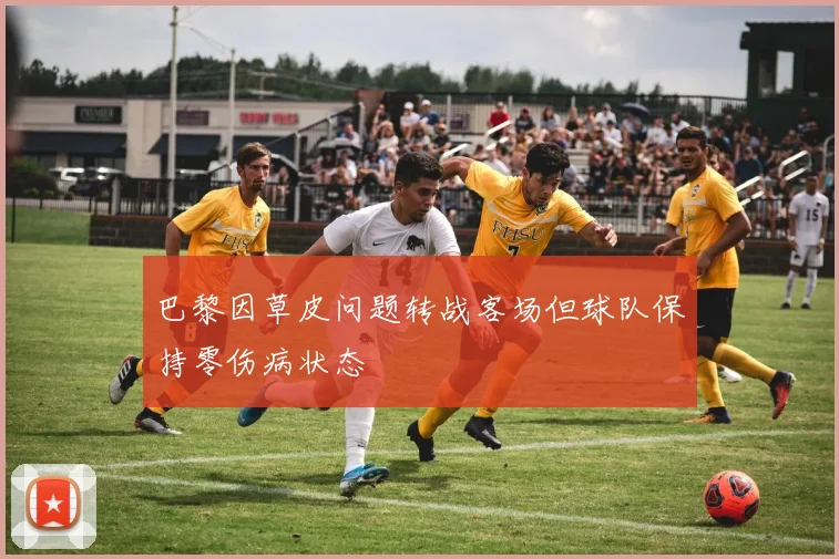 巴黎因草皮问题转战客场但球队保持零伤病状态