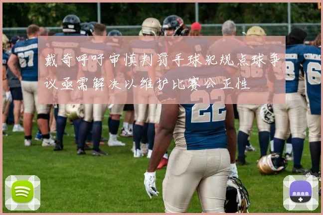 戴奇呼吁审慎判罚手球犯规点球争议亟需解决以维护比赛公正性