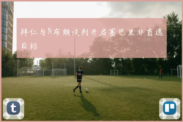 拜仁与N布朗谈判开启塞巴里非首选目标