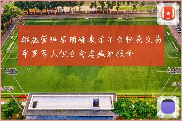 雄鹿管理层明确表示不会轻易交易希罗等人但会考虑疯狂报价