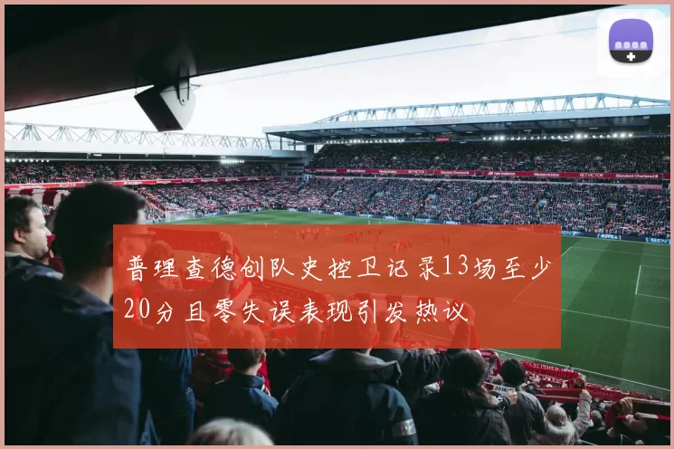 普理查德创队史控卫记录13场至少20分且零失误表现引发热议