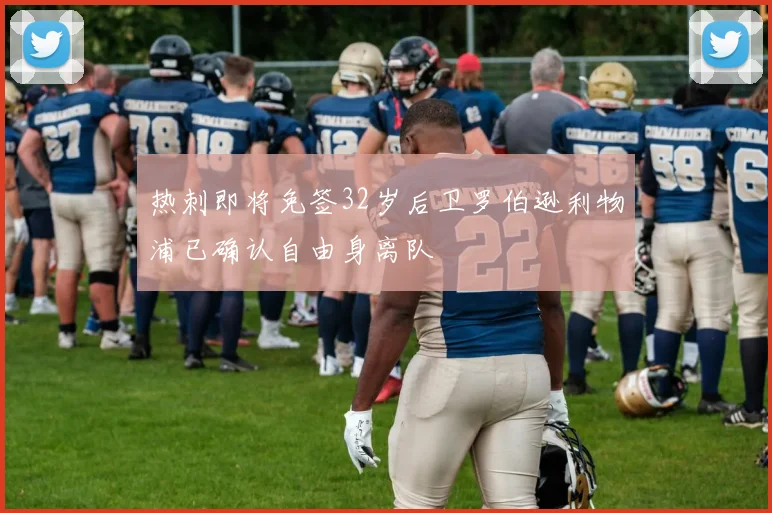 热刺即将免签32岁后卫罗伯逊利物浦已确认自由身离队